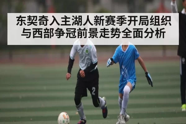 东契奇入主湖人新赛季开局组织与西部争冠前景走势全面分析（c7c7）