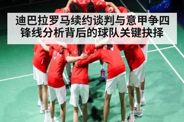 迪巴拉罗马续约谈判与意甲争四锋线分析背后的球队关键抉择（c7c7）