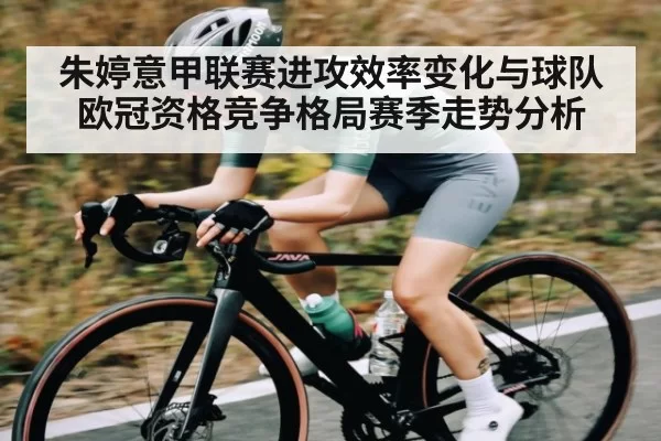 朱婷意甲联赛进攻效率变化与球队欧冠资格竞争格局赛季走势分析（c7c7）